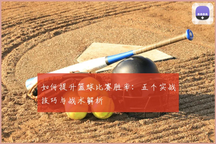 如何提升篮球比赛胜率：五个实战技巧与战术解析