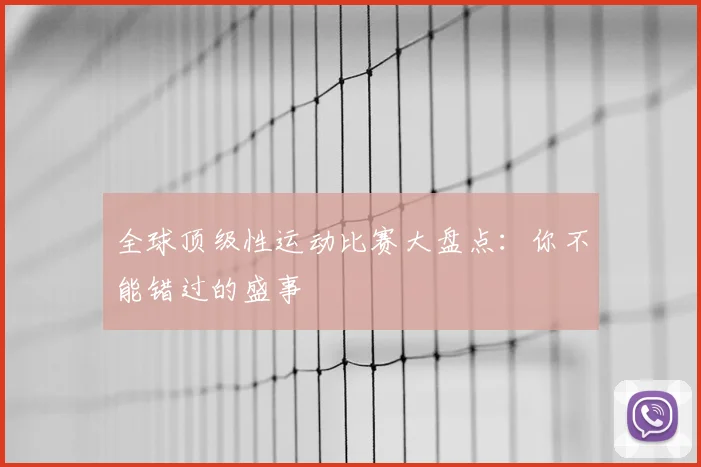 全球顶级性运动比赛大盘点：你不能错过的盛事