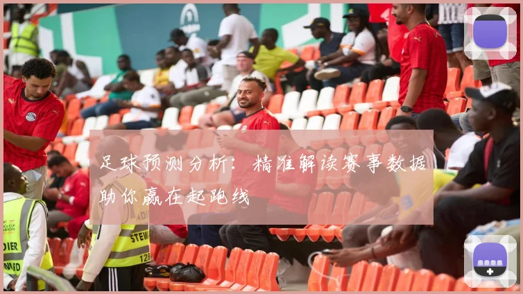 足球预测分析:精准解读赛事数据助你赢在起跑线