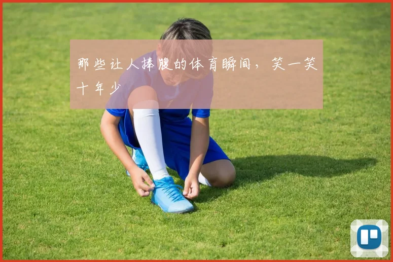 那些让人捧腹的体育瞬间,笑一笑十年少