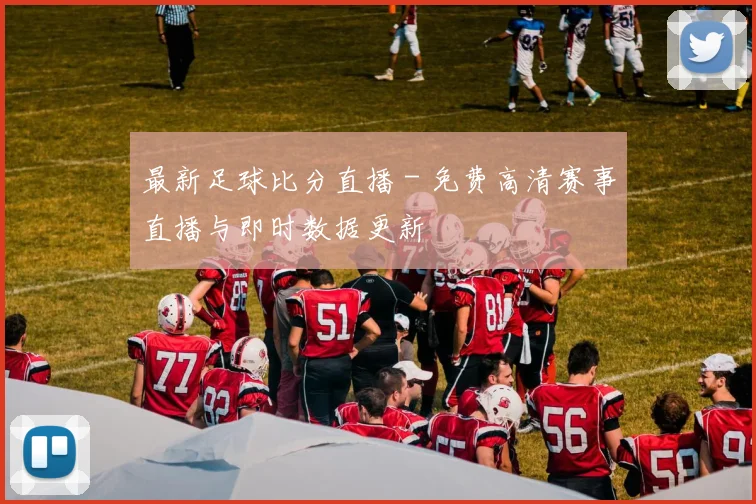 最新足球比分直播 - 免费高清赛事直播与即时数据更新