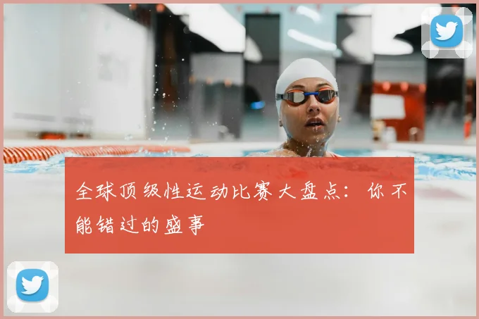全球顶级性运动比赛大盘点:你不能错过的盛事
